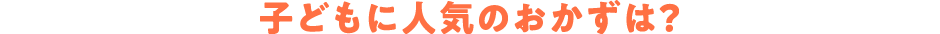子どもに人気のおかずは?