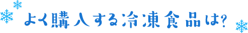 よく購入する冷凍食品は?