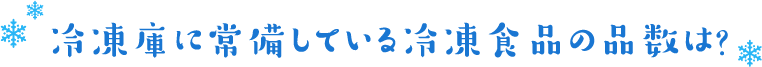 冷凍庫に常備している冷凍食品の品数は?