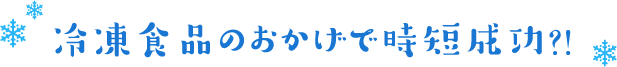 冷凍食品のおかげで時短成功?!