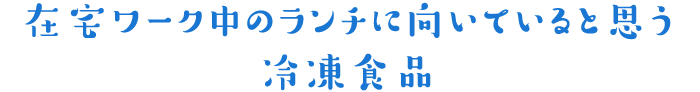 在宅ワーク中のランチに向いていると思う冷凍食品