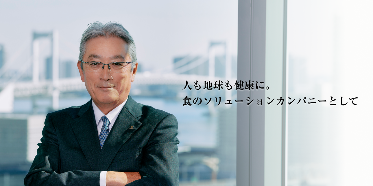 (代表取締役社長 写真)人も地球も健康に。食のソリューションカンパニーとして