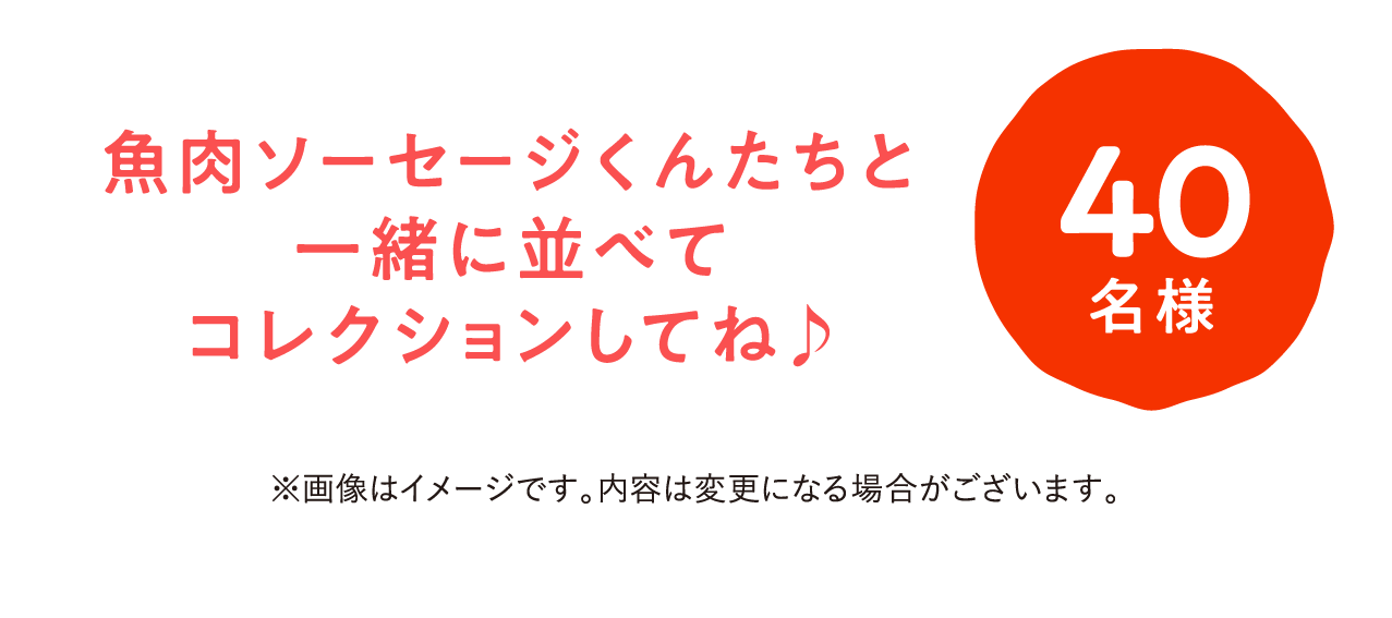 魚肉ソーセージくんたちと一緒に並べてコレクションしてね♪　※画像はイメージです。内容は変更になる場合がございます。
