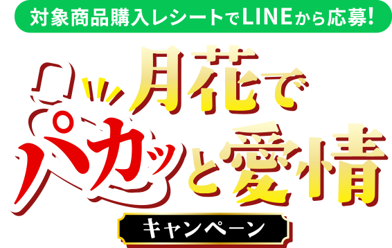 <対象商品購入レシートでLINEから応募！>月花でパカッと愛情キャンペーン